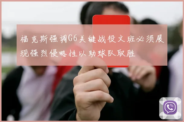 福克斯强调G6关键战役文班必须展现强烈侵略性以助球队取胜