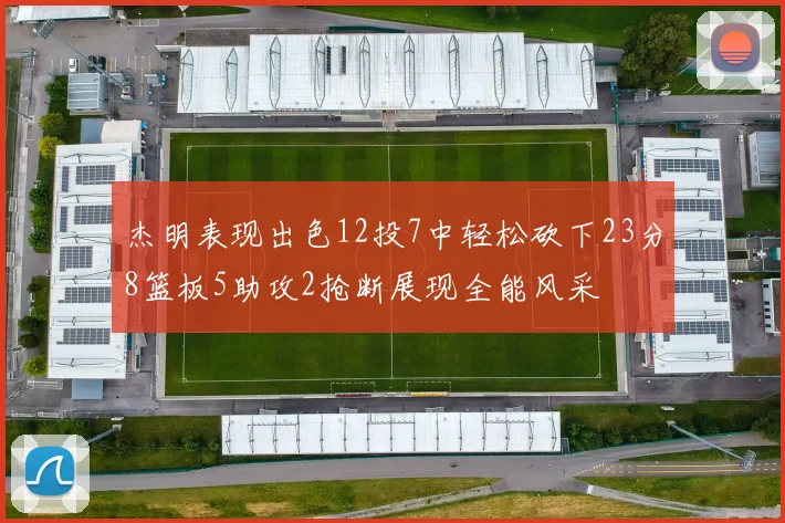 杰明表现出色12投7中轻松砍下23分8篮板5助攻2抢断展现全能风采