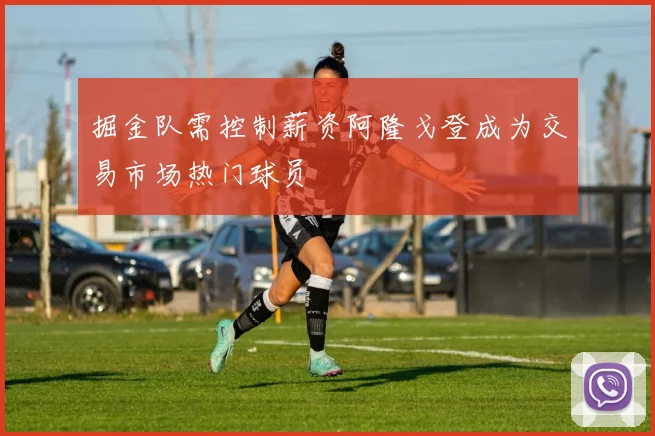 掘金队需控制薪资阿隆戈登成为交易市场热门球员