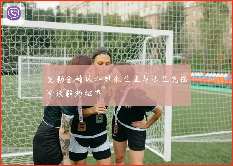 克勒舍确认加盟米兰正与法兰克福洽谈解约细节