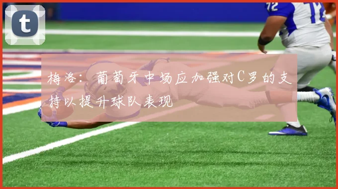 梅洛：葡萄牙中场应加强对C罗的支持以提升球队表现