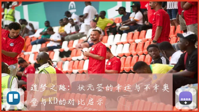 追梦之路：状元签的幸运与不幸奥登与KD的对比启示