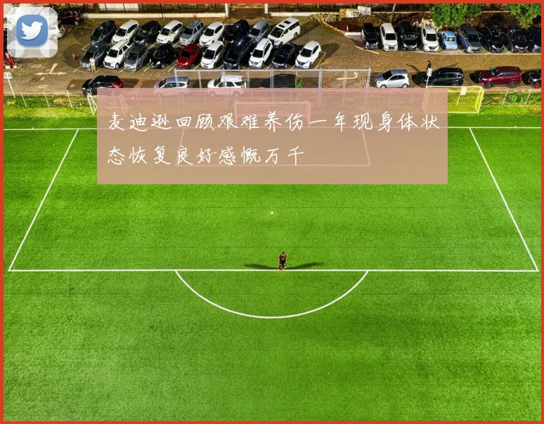 麦迪逊回顾艰难养伤一年现身体状态恢复良好感慨万千