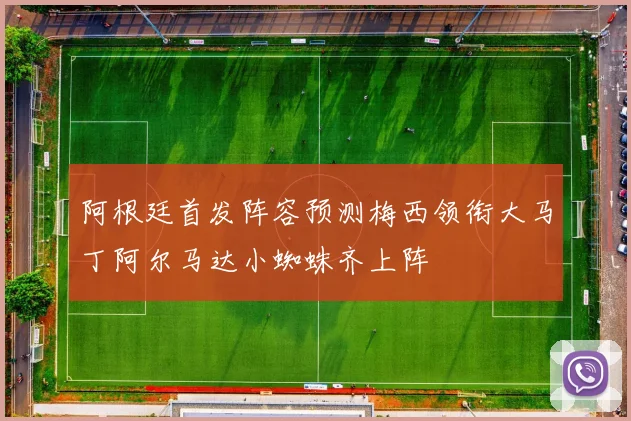 阿根廷首发阵容预测梅西领衔大马丁阿尔马达小蜘蛛齐上阵