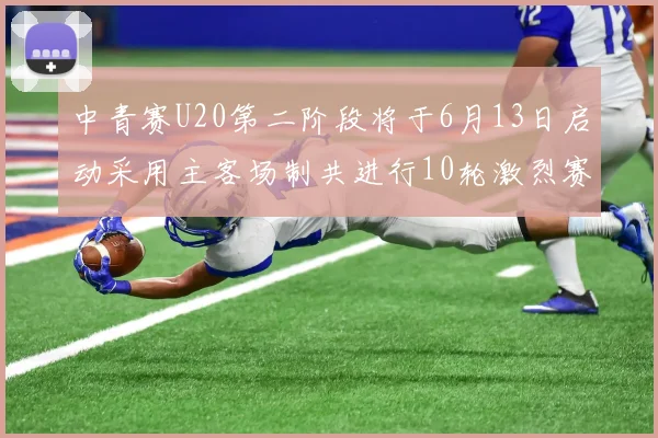 中青赛U20第二阶段将于6月13日启动采用主客场制共进行10轮激烈赛事