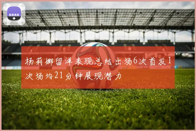 杨莉娜留洋表现总结出场6次首发1次场均21分钟展现潜力