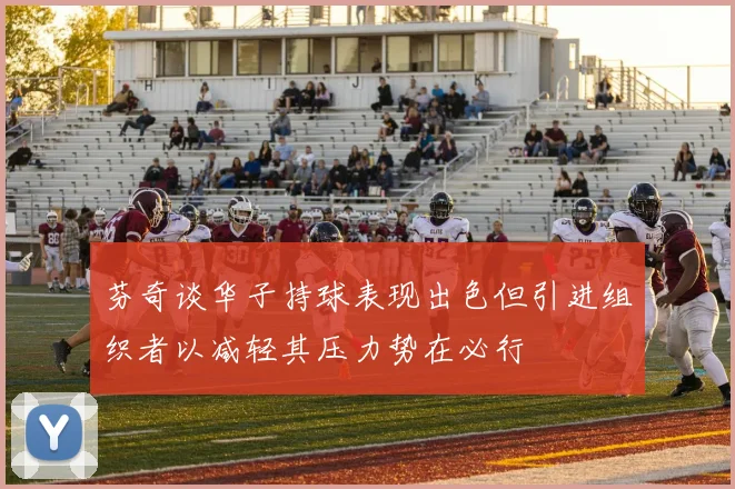 芬奇谈华子持球表现出色但引进组织者以减轻其压力势在必行