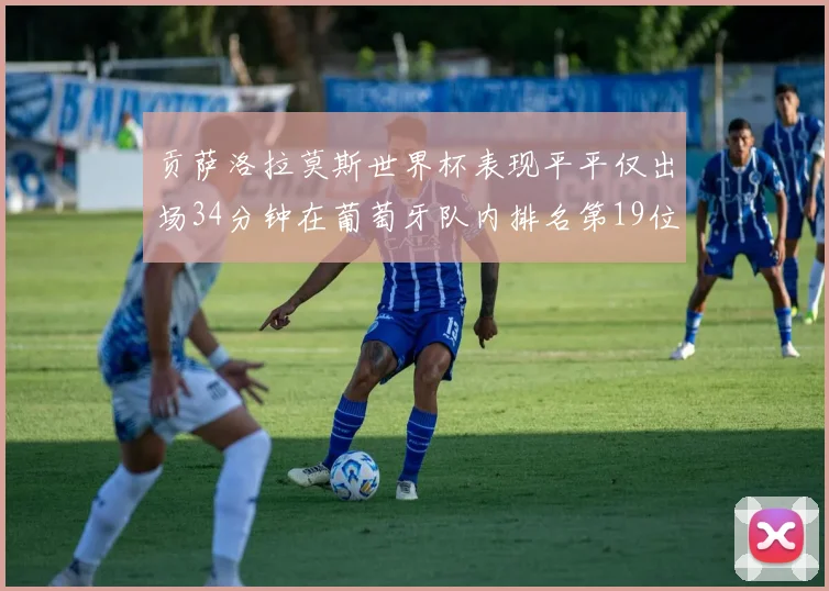 贡萨洛拉莫斯世界杯表现平平仅出场34分钟在葡萄牙队内排名第19位
